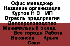 Офис-менеджер › Название организации ­ Куртов Н.В., ИП › Отрасль предприятия ­ Делопроизводство › Минимальный оклад ­ 25 000 - Все города Работа » Вакансии   . Крым,Саки